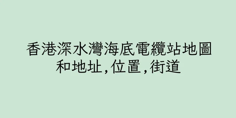 香港深水灣海底電纜站地圖和地址,位置,街道
