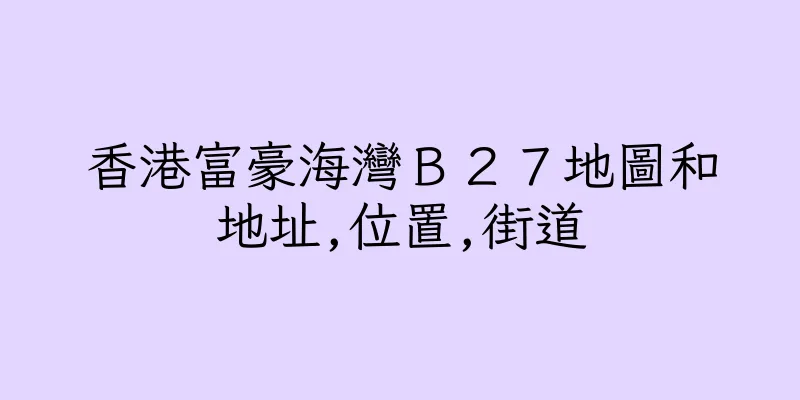 香港富豪海灣Ｂ２７地圖和地址,位置,街道