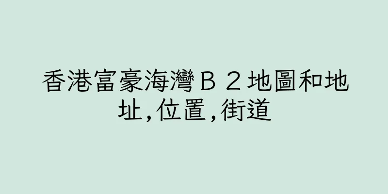 香港富豪海灣Ｂ２地圖和地址,位置,街道