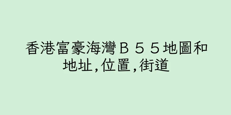 香港富豪海灣Ｂ５５地圖和地址,位置,街道