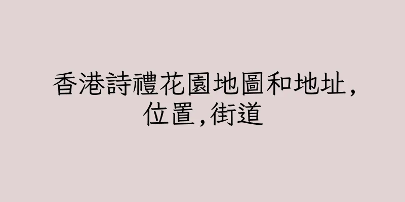 香港詩禮花園地圖和地址,位置,街道