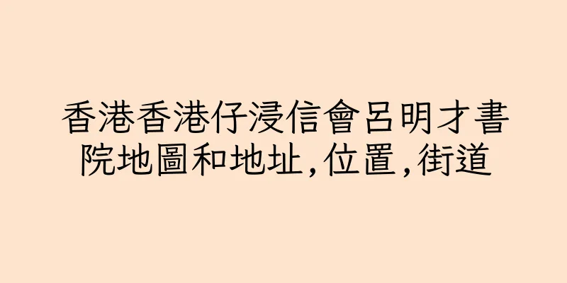 香港香港仔浸信會呂明才書院地圖和地址,位置,街道