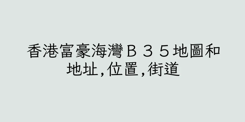 香港富豪海灣Ｂ３５地圖和地址,位置,街道