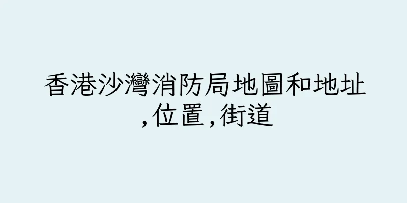 香港沙灣消防局地圖和地址,位置,街道