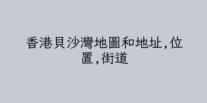 香港貝沙灣地圖和地址,位置,街道