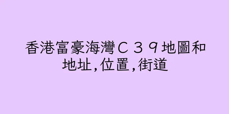香港富豪海灣Ｃ３９地圖和地址,位置,街道