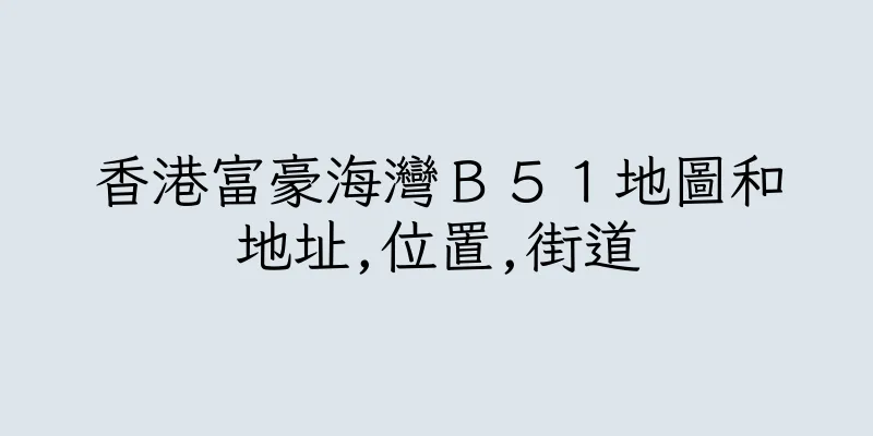 香港富豪海灣Ｂ５１地圖和地址,位置,街道