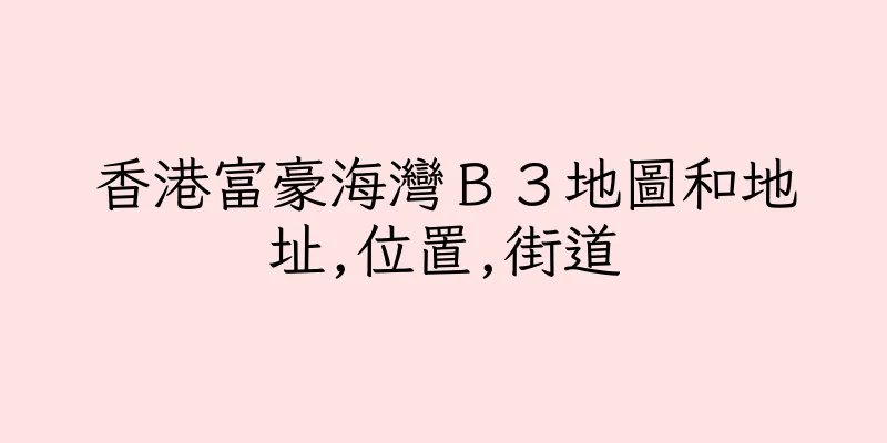 香港富豪海灣Ｂ３地圖和地址,位置,街道