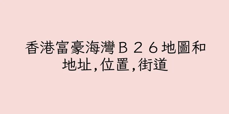 香港富豪海灣Ｂ２６地圖和地址,位置,街道