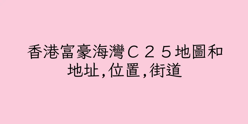 香港富豪海灣Ｃ２５地圖和地址,位置,街道