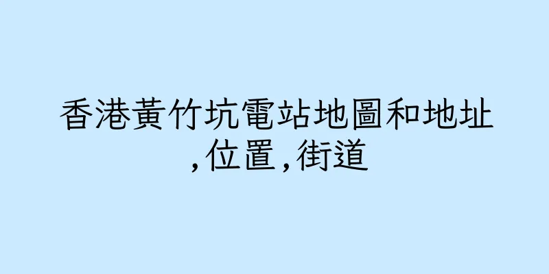 香港黃竹坑電站地圖和地址,位置,街道