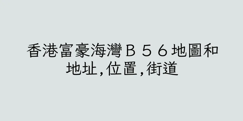香港富豪海灣Ｂ５６地圖和地址,位置,街道