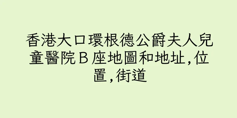 香港大口環根德公爵夫人兒童醫院Ｂ座地圖和地址,位置,街道