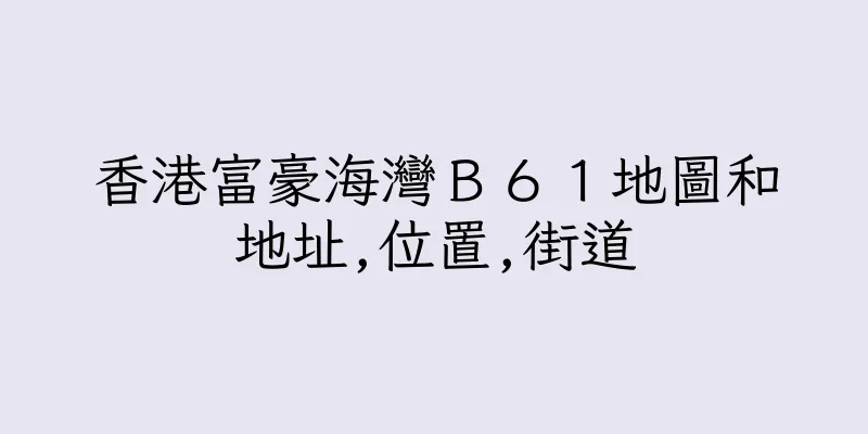 香港富豪海灣Ｂ６１地圖和地址,位置,街道