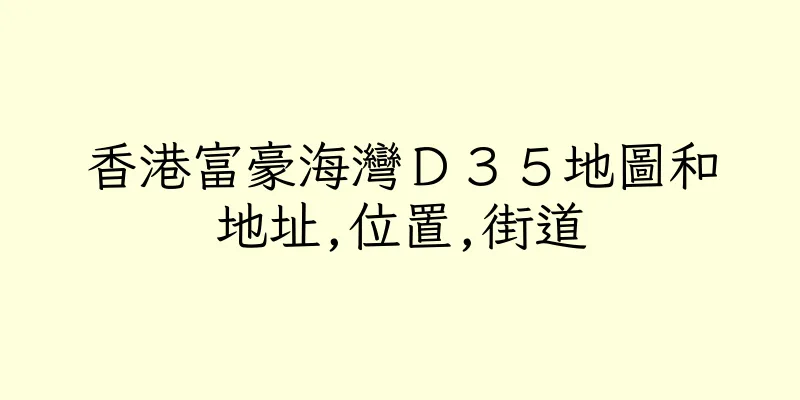 香港富豪海灣Ｄ３５地圖和地址,位置,街道