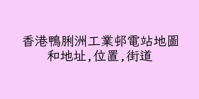 香港鴨脷洲工業邨電站地圖和地址,位置,街道