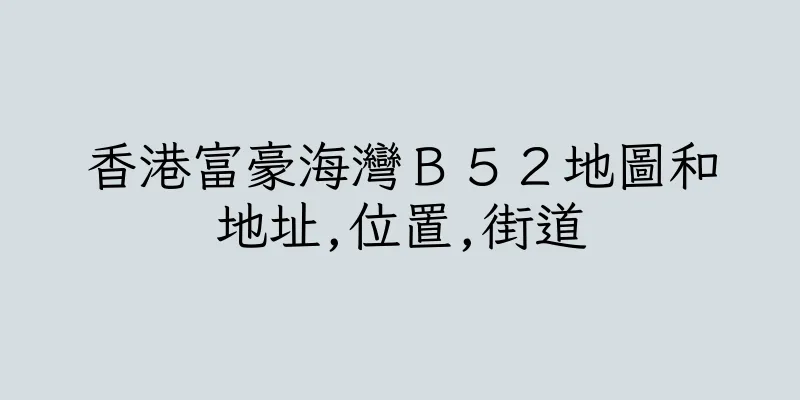 香港富豪海灣Ｂ５２地圖和地址,位置,街道