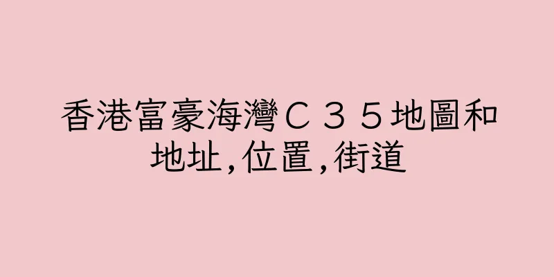 香港富豪海灣Ｃ３５地圖和地址,位置,街道
