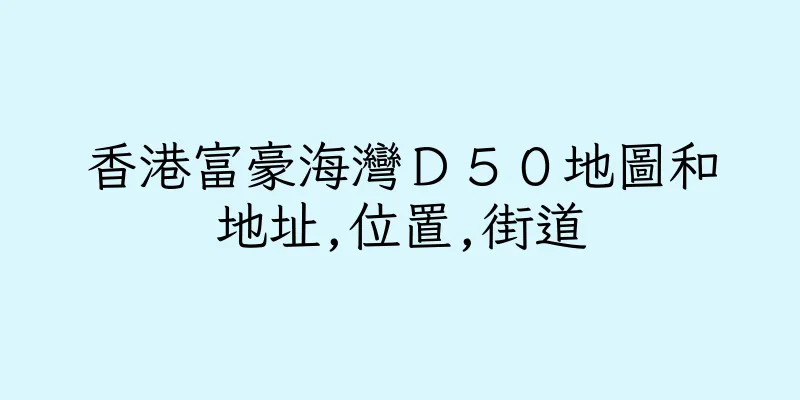 香港富豪海灣Ｄ５０地圖和地址,位置,街道