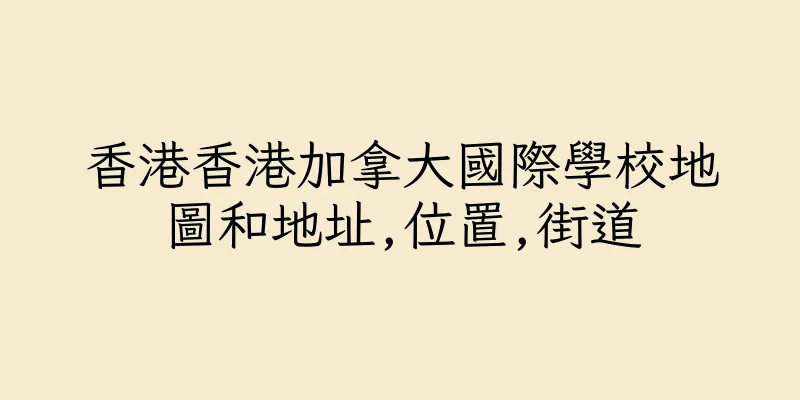 香港香港加拿大國際學校地圖和地址,位置,街道