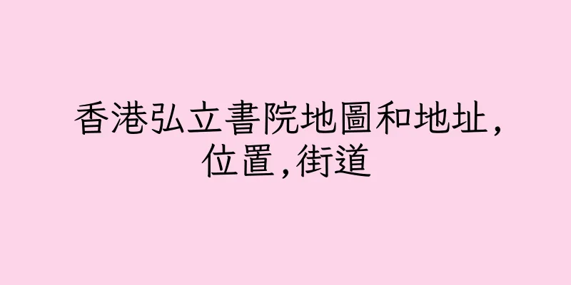 香港弘立書院地圖和地址,位置,街道