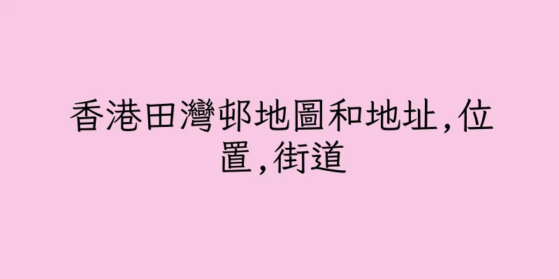 香港田灣邨地圖和地址,位置,街道