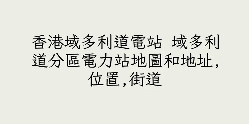 香港域多利道電站 域多利道分區電力站地圖和地址,位置,街道