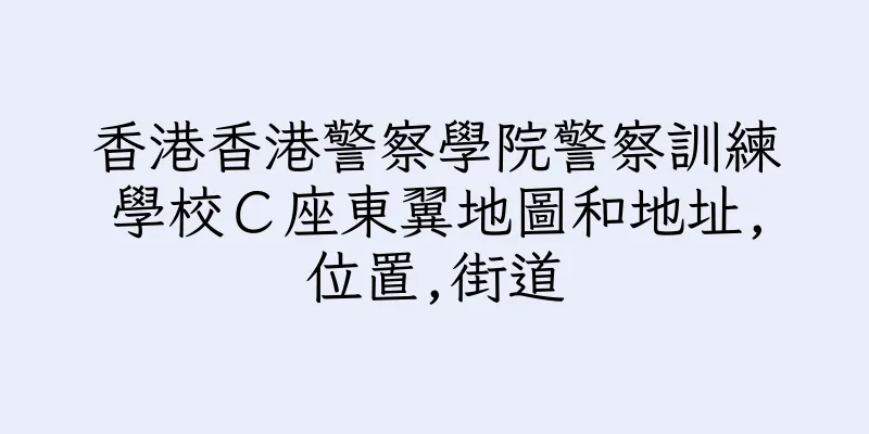 香港香港警察學院警察訓練學校Ｃ座東翼地圖和地址,位置,街道