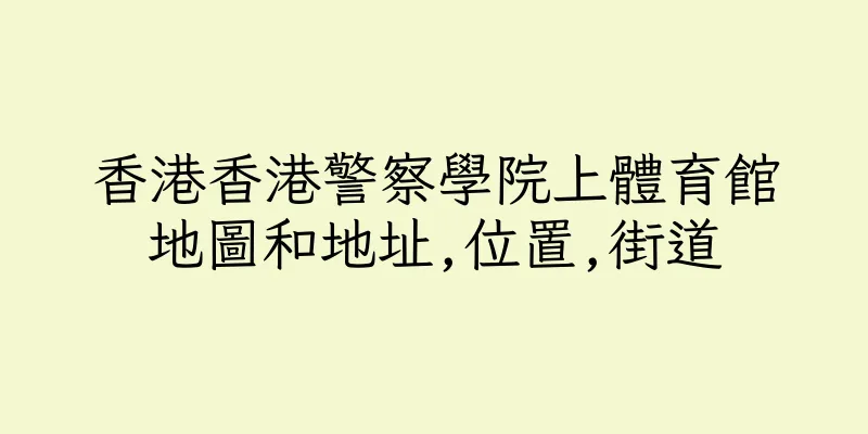 香港香港警察學院上體育館地圖和地址,位置,街道