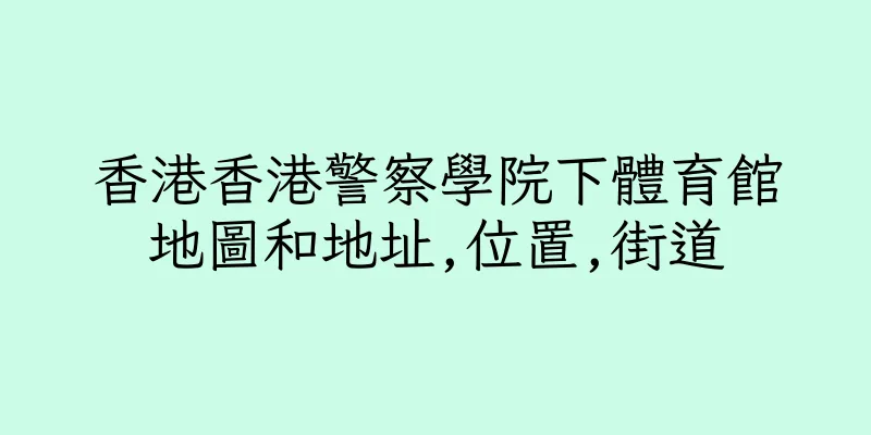 香港香港警察學院下體育館地圖和地址,位置,街道
