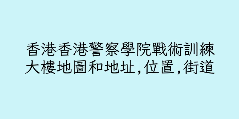 香港香港警察學院戰術訓練大樓地圖和地址,位置,街道