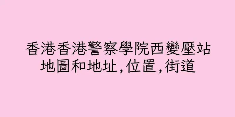 香港香港警察學院西變壓站地圖和地址,位置,街道