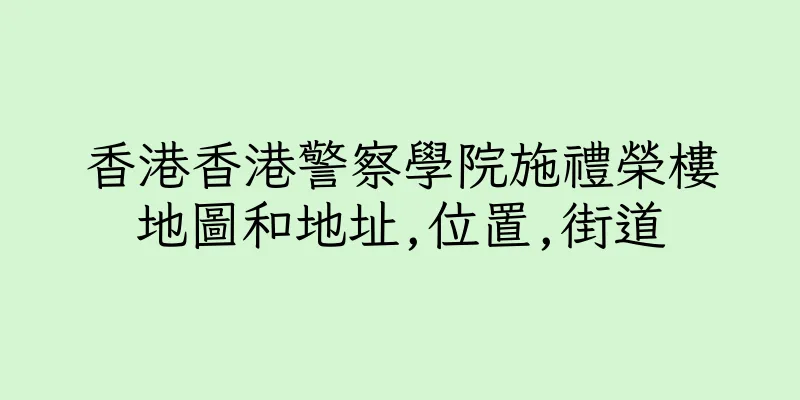 香港香港警察學院施禮榮樓地圖和地址,位置,街道