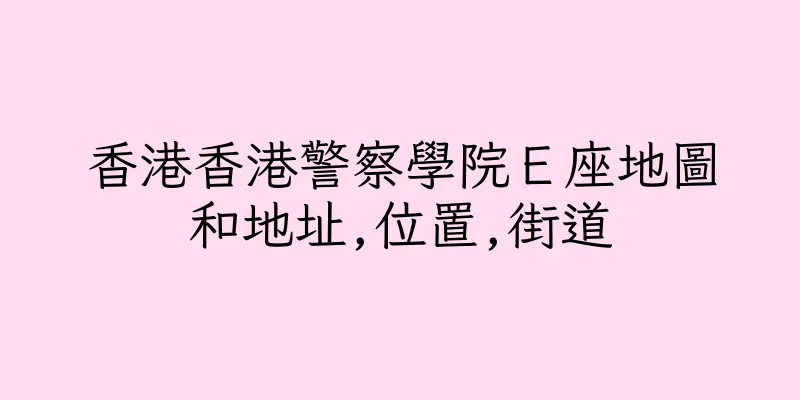 香港香港警察學院Ｅ座地圖和地址,位置,街道