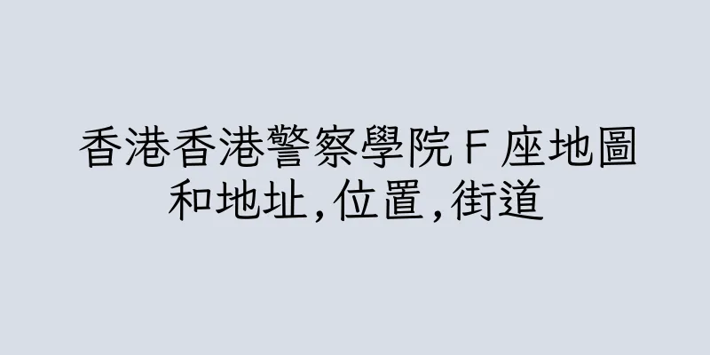 香港香港警察學院Ｆ座地圖和地址,位置,街道