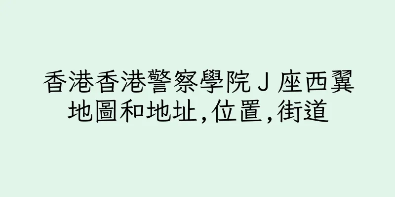 香港香港警察學院Ｊ座西翼地圖和地址,位置,街道