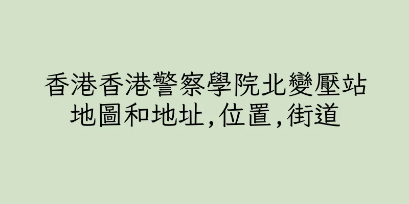 香港香港警察學院北變壓站地圖和地址,位置,街道