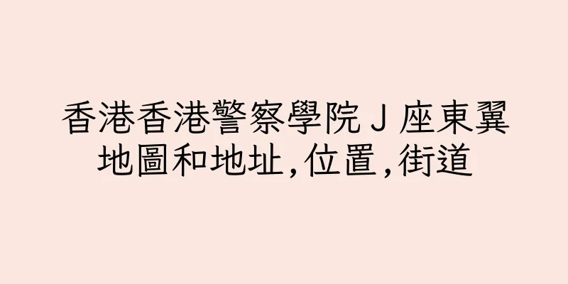 香港香港警察學院Ｊ座東翼地圖和地址,位置,街道