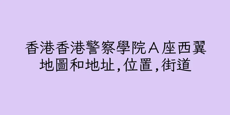 香港香港警察學院Ａ座西翼地圖和地址,位置,街道