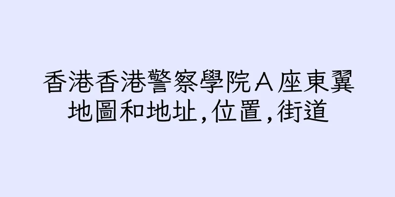 香港香港警察學院Ａ座東翼地圖和地址,位置,街道
