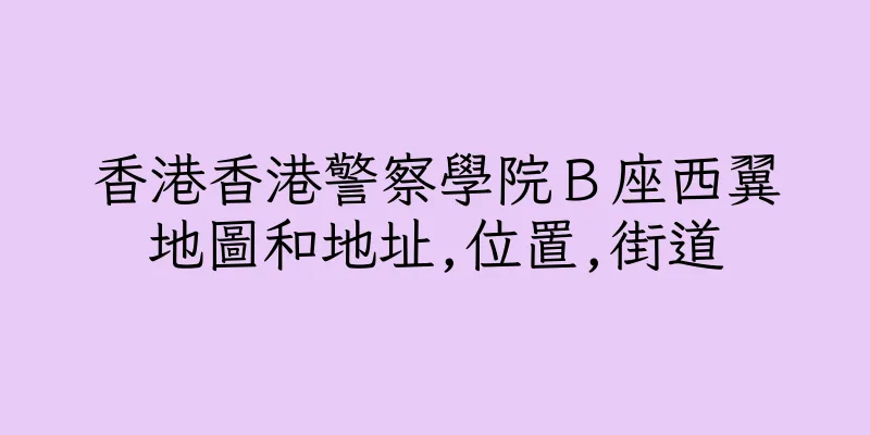 香港香港警察學院Ｂ座西翼地圖和地址,位置,街道