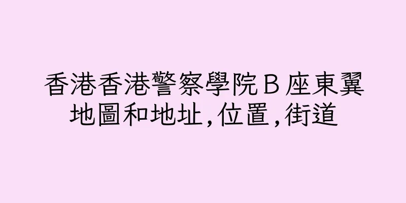 香港香港警察學院Ｂ座東翼地圖和地址,位置,街道