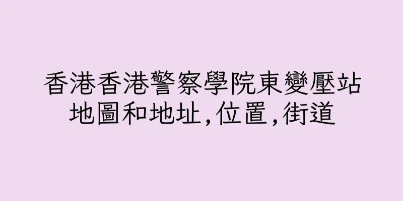 香港香港警察學院東變壓站地圖和地址,位置,街道