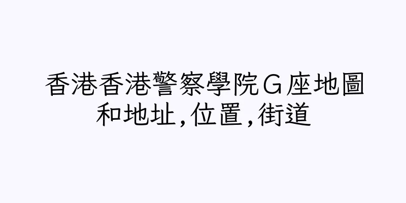 香港香港警察學院Ｇ座地圖和地址,位置,街道