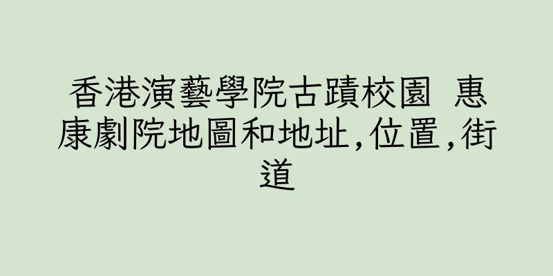 香港演藝學院古蹟校園 惠康劇院地圖和地址,位置,街道