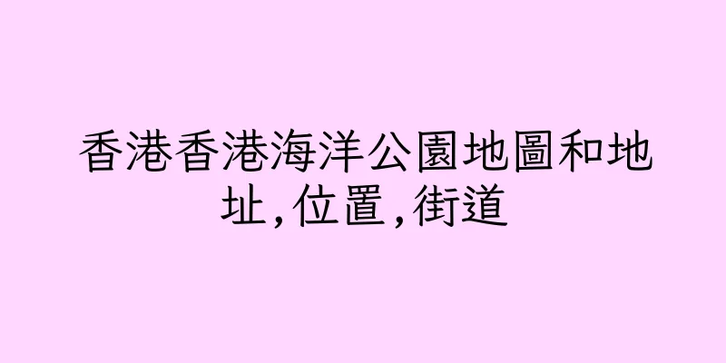 香港香港海洋公園地圖和地址,位置,街道