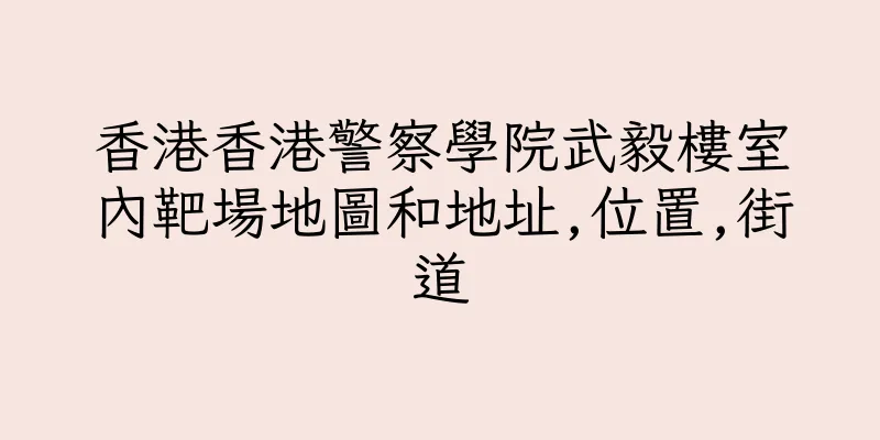 香港香港警察學院武毅樓室內靶場地圖和地址,位置,街道
