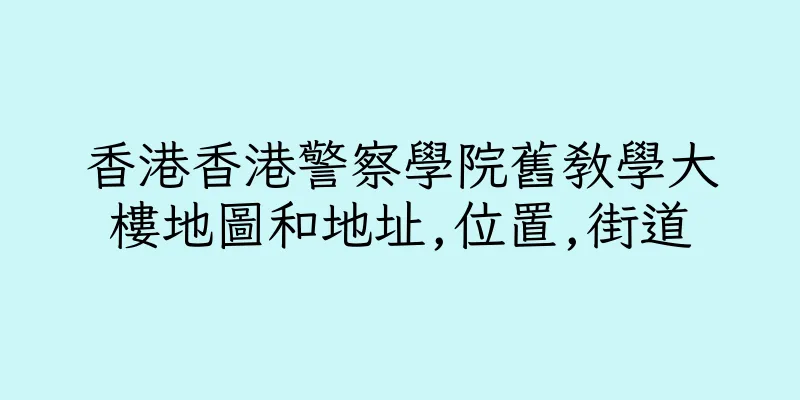 香港香港警察學院舊教學大樓地圖和地址,位置,街道