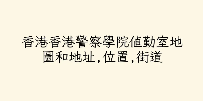 香港香港警察學院值勤室地圖和地址,位置,街道