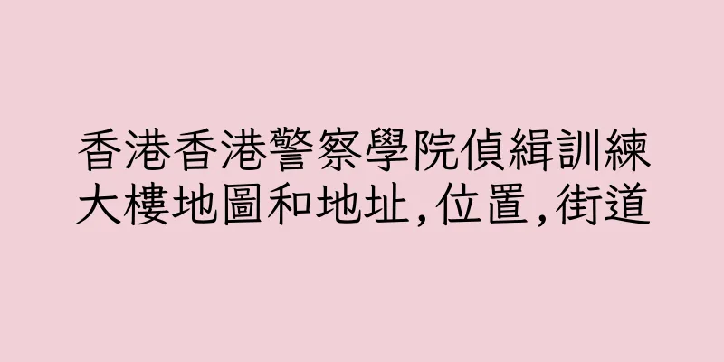 香港香港警察學院偵緝訓練大樓地圖和地址,位置,街道
